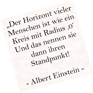 „Der Horizont vieler Menschen ist wie ein Kreis mit Radius ‚0‘ Und das nennen sie dann ihren Standpunkt!  - Albert Einstein -