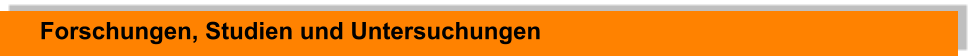 Forschungen, Studien und Untersuchungen