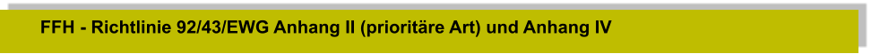 FFH - Richtlinie 92/43/EWG Anhang II (prioritäre Art) und Anhang IV